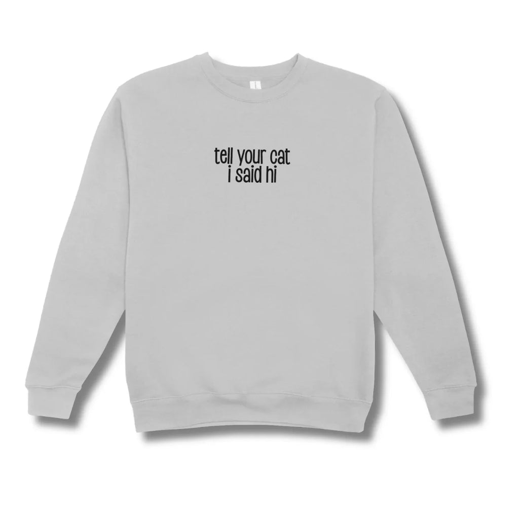 Gray sweatshirt with text 'tell your cat I said hi' on a white background
